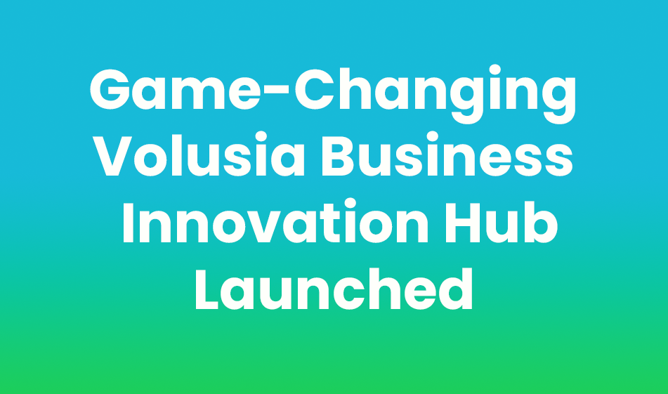 Volusia County Launches Game-Changing Business Innovation Hub to Accelerate Entrepreneurship and Economic Growth
